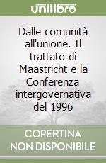 Dalle comunità all'unione. Il trattato di Maastricht e la Conferenza intergovernativa del 1996 libro