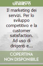 Il marketing dei servizi. Per lo sviluppo competitivo e la customer satisfaction. Ad uso di dirigenti e consulenti libro