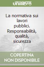 La normativa sui lavori pubblici. Responsabilità, qualità, sicurezza libro