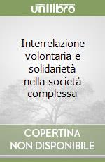 Interrelazione volontaria e solidarietà nella società complessa libro