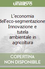 L'economia dell'eco-segmentazione. Innovazione e tutela ambientale in agricoltura libro