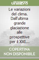 Le variazioni del clima. Dall'ultima grande glaciazione alle prospettive per il XXI secolo libro