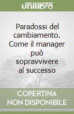 Paradossi del cambiamento. Come il manager può sopravvivere al successo