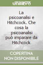 La psicoanalisi e Hitchcock. Che cosa la psicoanalisi può imparare da Hitchcock libro