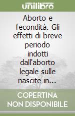 Aborto e fecondità. Gli effetti di breve periodo indotti dall'aborto legale sulle nascite in Italia libro