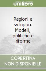 Regioni e sviluppo. Modelli, politiche e riforme libro