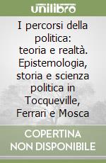 I percorsi della politica: teoria e realtà. Epistemologia, storia e scienza politica in Tocqueville, Ferrari e Mosca libro