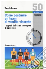 Come costruire un team di vendita vincente. I segreti dei sales managers di successo libro