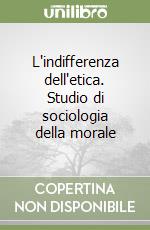 L'indifferenza dell'etica. Studio di sociologia della morale libro