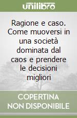 Ragione e caso. Come muoversi in una società dominata dal caos e prendere le decisioni migliori libro