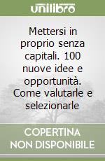 Mettersi in proprio senza capitali. 100 nuove idee e opportunità. Come valutarle e selezionarle libro