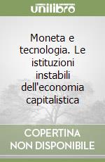 Moneta e tecnologia. Le istituzioni instabili dell'economia capitalistica libro