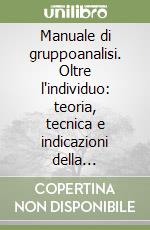 Manuale di gruppoanalisi. Oltre l'individuo: teoria, tecnica e indicazioni della psicoanalisi «Attraverso» il gruppo libro