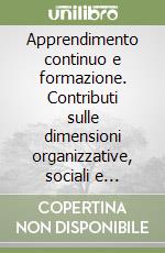 Apprendimento continuo e formazione. Contributi sulle dimensioni organizzative, sociali e tecnologiche dell'apprendimento libro