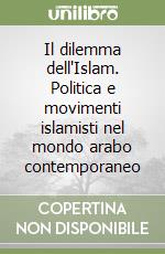 Il dilemma dell'Islam. Politica e movimenti islamisti nel mondo arabo contemporaneo libro