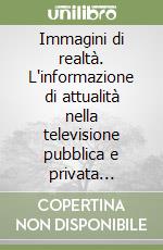 Immagini di realtà. L'informazione di attualità nella televisione pubblica e privata (1988-1994) libro