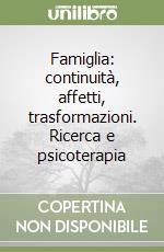 Famiglia: continuità, affetti, trasformazioni. Ricerca e psicoterapia libro