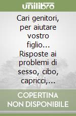 Cari genitori, per aiutare vostro figlio... Risposte ai problemi di sesso, cibo, capricci, separazione, identità da 0 a 20 anni libro