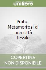 Prato. Metamorfosi di una città tessile libro