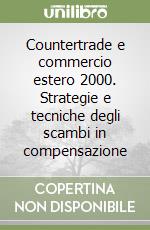 Countertrade e commercio estero 2000. Strategie e tecniche degli scambi in compensazione libro