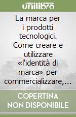 La marca per i prodotti tecnologici. Come creare e utilizzare «l'identità di marca» per commercializzare, reclamizzare e vendere i prodotti della tecnologia libro