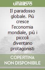 Il paradosso globale. Più cresce l'economia mondiale, più i piccoli diventano protagonisti libro