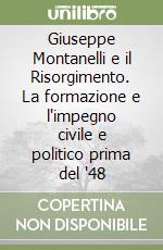 Giuseppe Montanelli e il Risorgimento. La formazione e l'impegno civile e politico prima del '48 libro