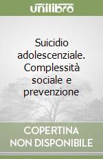 Suicidio adolescenziale. Complessità sociale e prevenzione libro