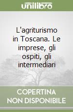 L'agriturismo in Toscana. Le imprese, gli ospiti, gli intermediari libro