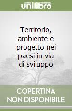 Territorio, ambiente e progetto nei paesi in via di sviluppo libro