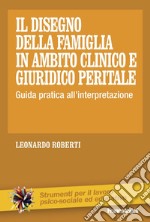 Il disegno della famiglia in ambito clinico e giuridico peritale. Guida pratica all'interpretazione libro