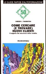 Come cercare (e trovare) nuovi clienti. Il segreto del successo nelle vendite libro