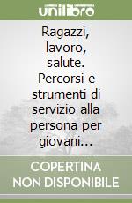 Ragazzi, lavoro, salute. Percorsi e strumenti di servizio alla persona per giovani apprendisti