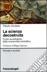 La scienza decostruita. Teorie sociologiche della conoscenza scientifica libro