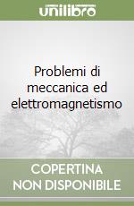 Problemi di meccanica ed elettromagnetismo