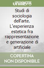 Studi di sociologia dell'arte. L'esperienza estetica fra rappresentazione e generazione di artificiale libro