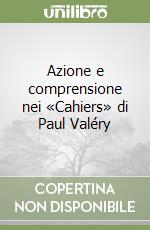 Azione e comprensione nei «Cahiers» di Paul Valéry libro