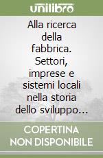 Alla ricerca della fabbrica. Settori, imprese e sistemi locali nella storia dello sviluppo industriale italiano