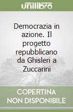 Democrazia in azione. Il progetto repubblicano da Ghisleri a Zuccarini libro