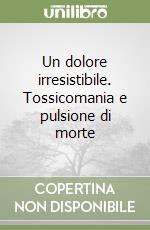 Un dolore irresistibile. Tossicomania e pulsione di morte