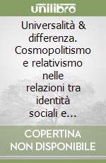 Universalità & differenza. Cosmopolitismo e relativismo nelle relazioni tra identità sociali e culture libro