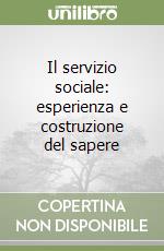 Il servizio sociale: esperienza e costruzione del sapere libro