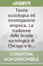 Teoria sociologica ed investigazione empirica. La tradizione della Scuola sociologica di Chicago e le prospettive della sociologia contemporanea libro