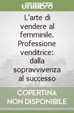 L'arte di vendere al femminile. Professione venditrice: dalla sopravvivenza al successo libro