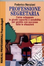 Professione segretaria. Come sviluppare le giuste capacità e sensibilità per gestire con successo tutte le situazioni libro