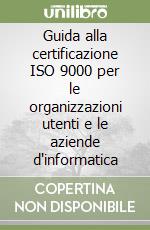 Guida alla certificazione ISO 9000 per le organizzazioni utenti e le aziende d'informatica libro