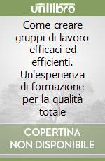 Come creare gruppi di lavoro efficaci ed efficienti. Un'esperienza di formazione per la qualità totale libro