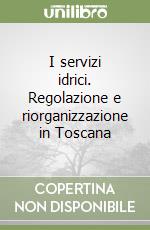 I servizi idrici. Regolazione e riorganizzazione in Toscana