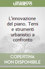 L'innovazione del piano. Temi e strumenti urbanistici a confronto libro