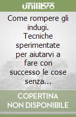 Come rompere gli indugi. Tecniche sperimentate per aiutarvi a fare con successo le cose senza rimandare